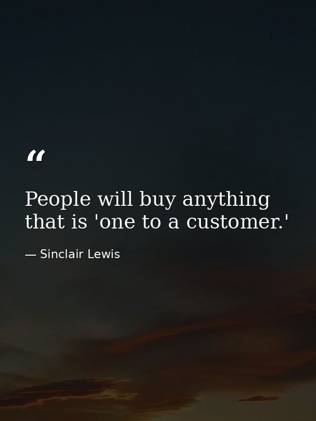People will buy anything that is 'one to a customer.' — Sinclair Lewis