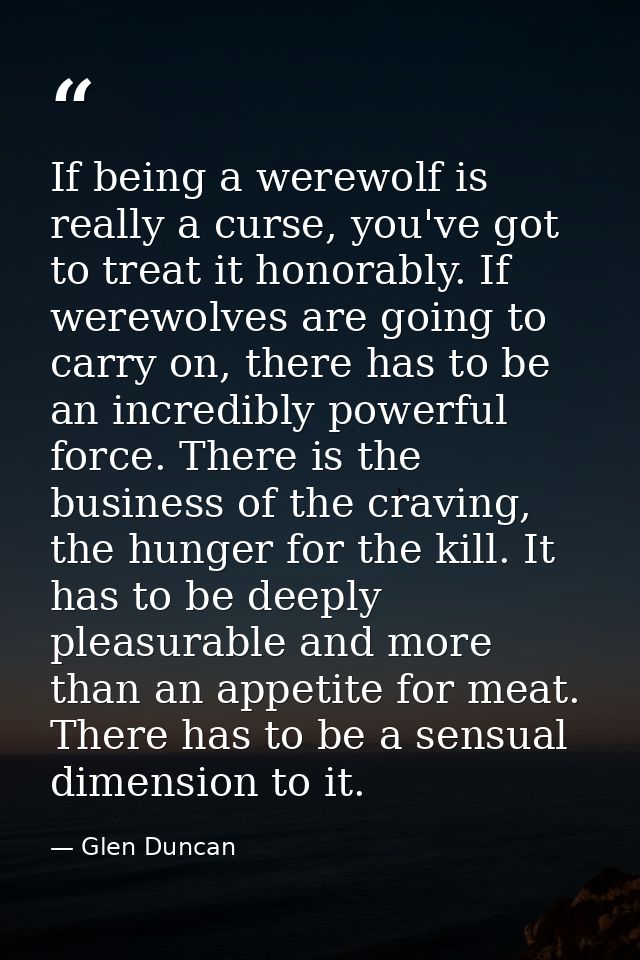 If being a werewolf is really a curse, you've got to treat it honorably. If werewolves are going to carry on, there has  — Glen Duncan