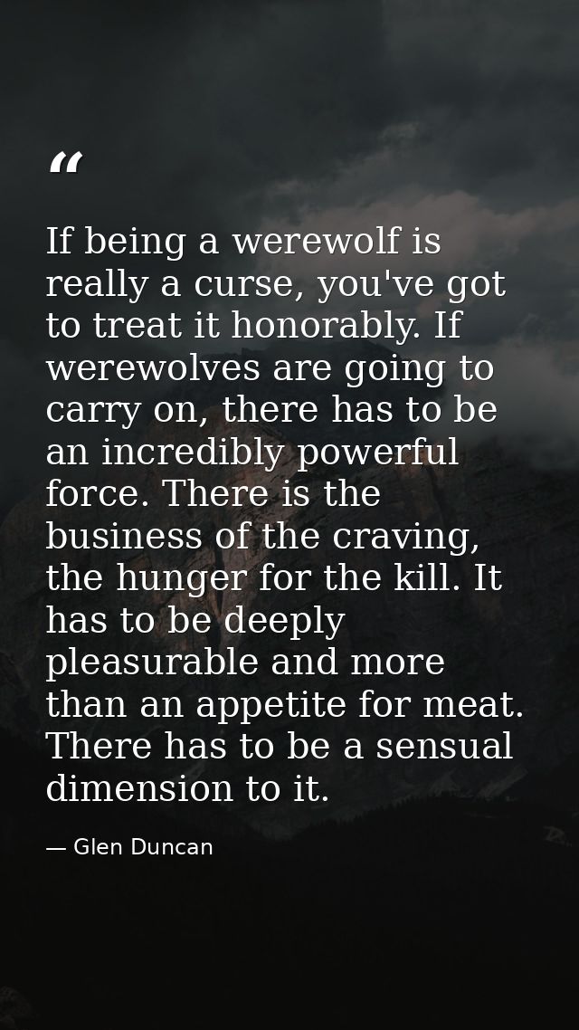 If being a werewolf is really a curse, you've got to treat it honorably. If werewolves are going to carry on, there has  — Glen Duncan