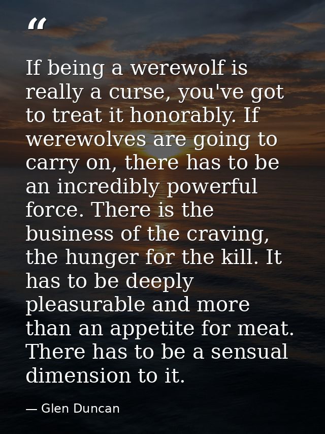 If being a werewolf is really a curse, you've got to treat it honorably. If werewolves are going to carry on, there has  — Glen Duncan