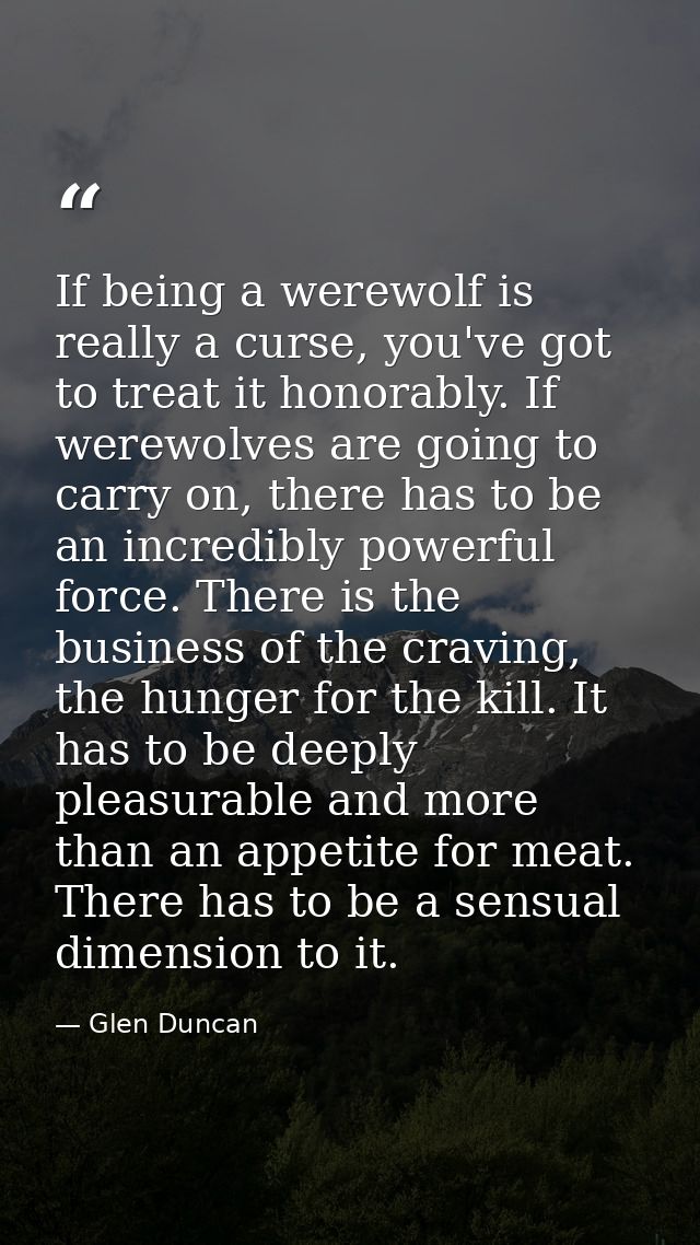 If being a werewolf is really a curse, you've got to treat it honorably. If werewolves are going to carry on, there has  — Glen Duncan