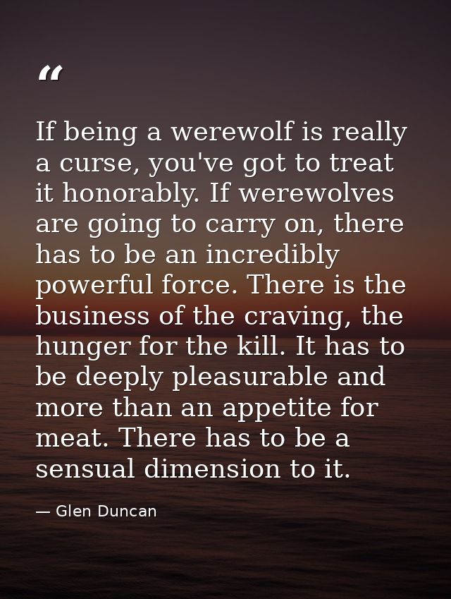 If being a werewolf is really a curse, you've got to treat it honorably. If werewolves are going to carry on, there has  — Glen Duncan