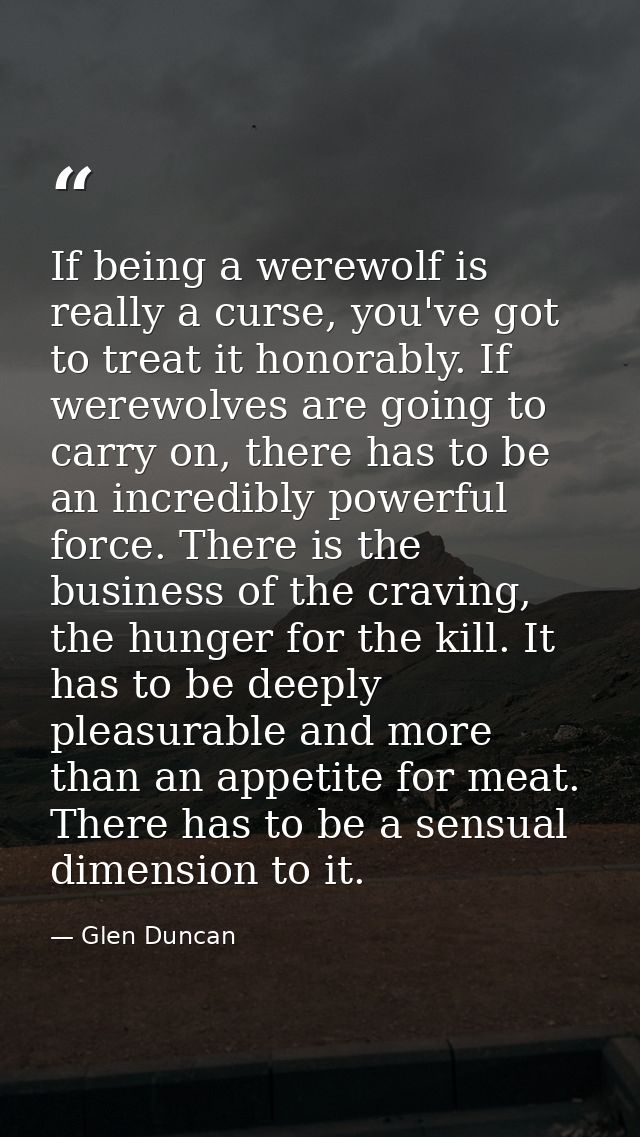 If being a werewolf is really a curse, you've got to treat it honorably. If werewolves are going to carry on, there has  — Glen Duncan