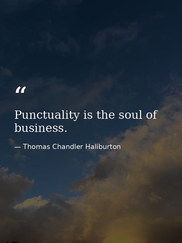 Punctuality is the soul of business. — Thomas Chandler Haliburton