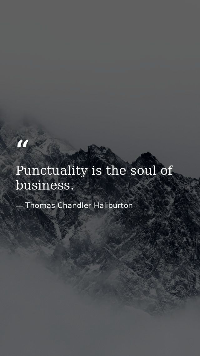 Punctuality is the soul of business. — Thomas Chandler Haliburton
