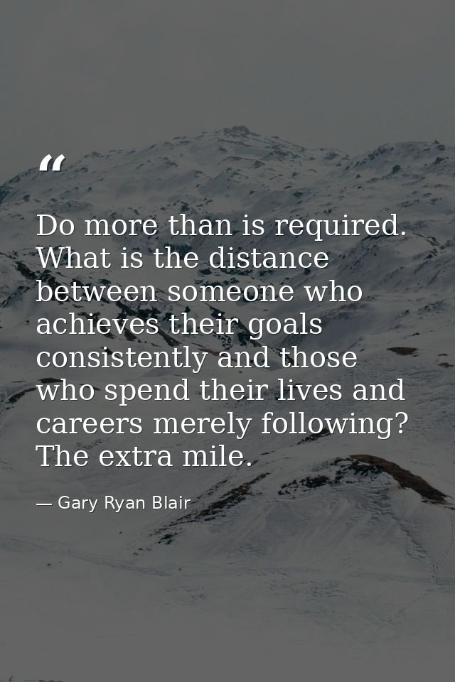 Do more than is required. What is the distance between someone who achieves their goals consistently and those who spend — Gary Ryan Blair