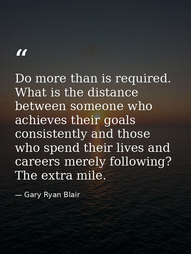 Do more than is required. What is the distance between someone who achieves their goals consistently and those who spend — Gary Ryan Blair