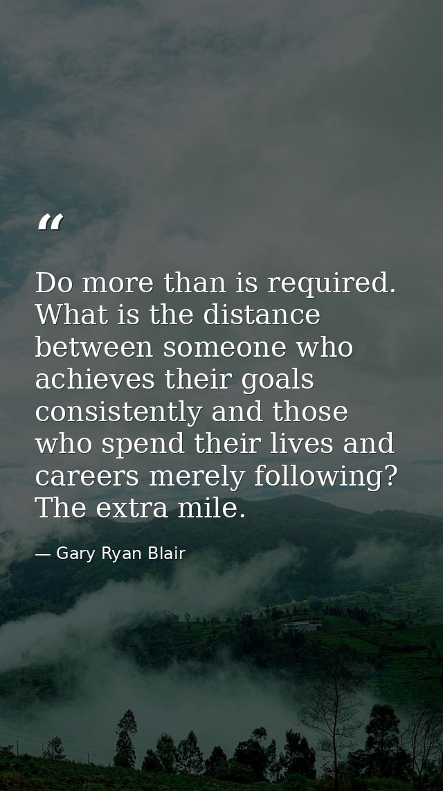 Do more than is required. What is the distance between someone who achieves their goals consistently and those who spend — Gary Ryan Blair