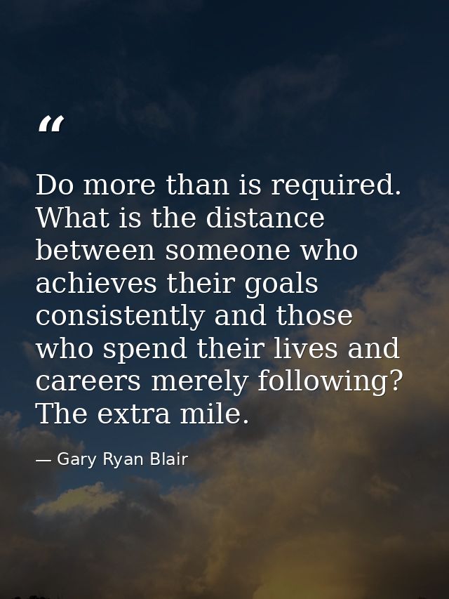 Do more than is required. What is the distance between someone who achieves their goals consistently and those who spend — Gary Ryan Blair