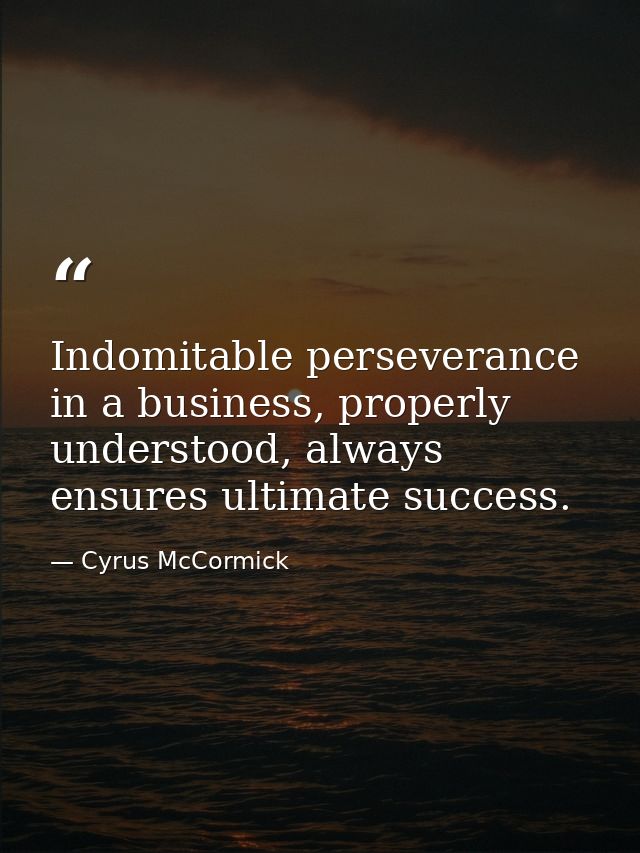 Indomitable perseverance in a business, properly understood, always ensures ultimate success. — Cyrus McCormick