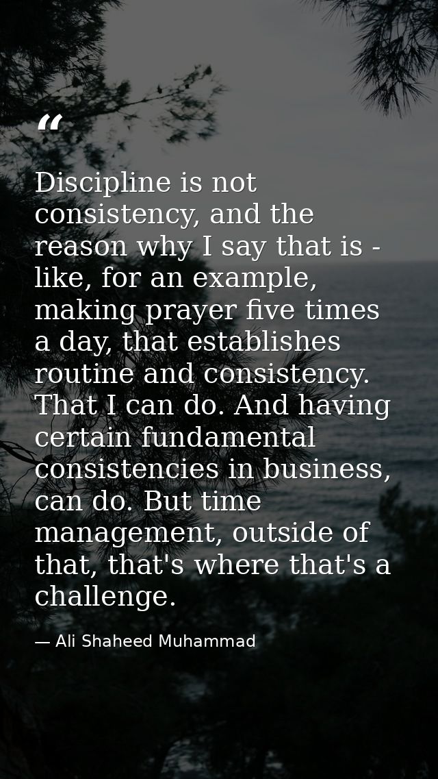 Discipline is not consistency, and the reason why I say that is - like, for an example, making prayer five times a day,  — Ali Shaheed Muhammad
