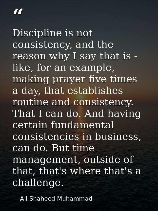 Discipline is not consistency, and the reason why I say that is - like, for an example, making prayer five times a day,  — Ali Shaheed Muhammad