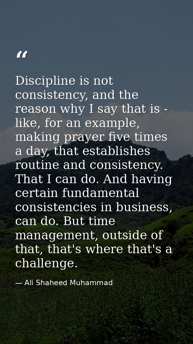 Discipline is not consistency, and the reason why I say that is - like, for an example, making prayer five times a day,  — Ali Shaheed Muhammad
