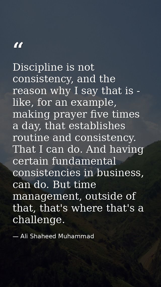 Discipline is not consistency, and the reason why I say that is - like, for an example, making prayer five times a day,  — Ali Shaheed Muhammad