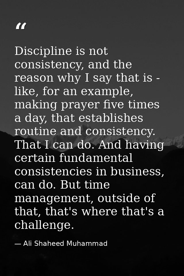 Discipline is not consistency, and the reason why I say that is - like, for an example, making prayer five times a day,  — Ali Shaheed Muhammad
