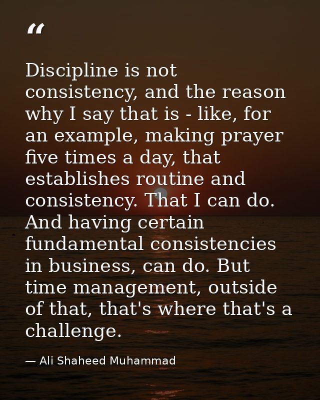 Discipline is not consistency, and the reason why I say that is - like, for an example, making prayer five times a day,  — Ali Shaheed Muhammad
