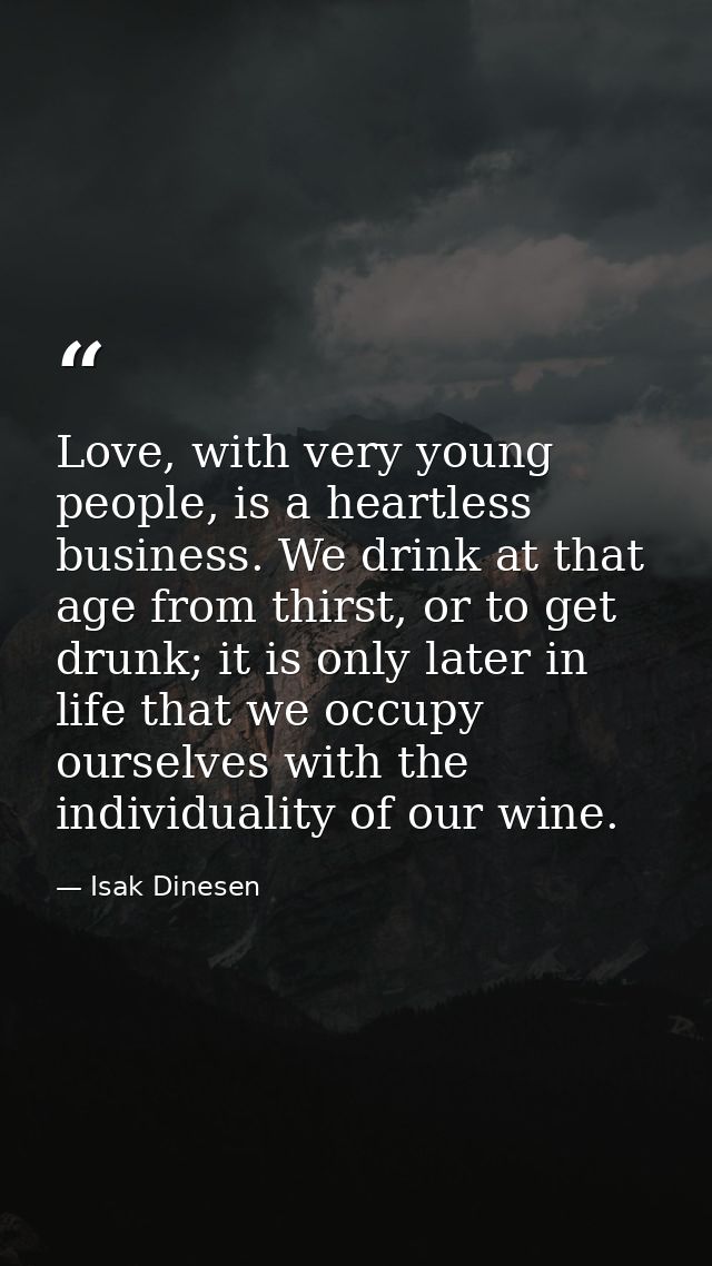 Love, with very young people, is a heartless business. We drink at that age from thirst, or to get drunk; it is only lat — Isak Dinesen