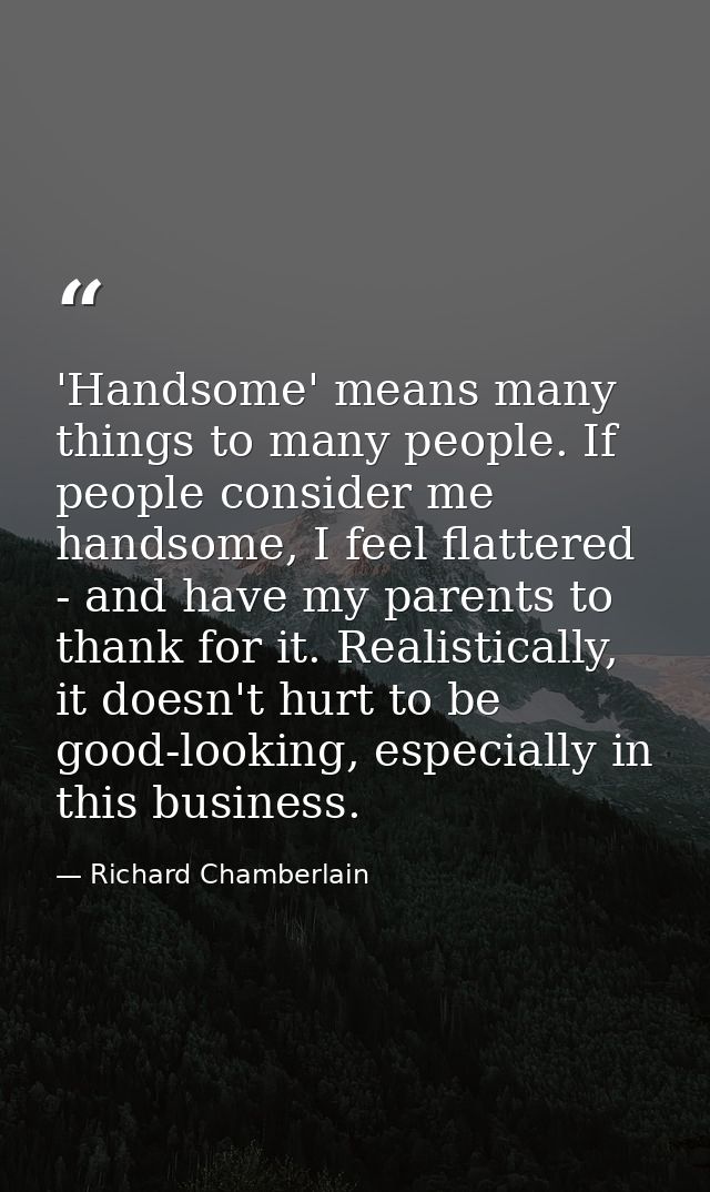 'Handsome' means many things to many people. If people consider me handsome, I feel flattered - and have my parents to t — Richard Chamberlain