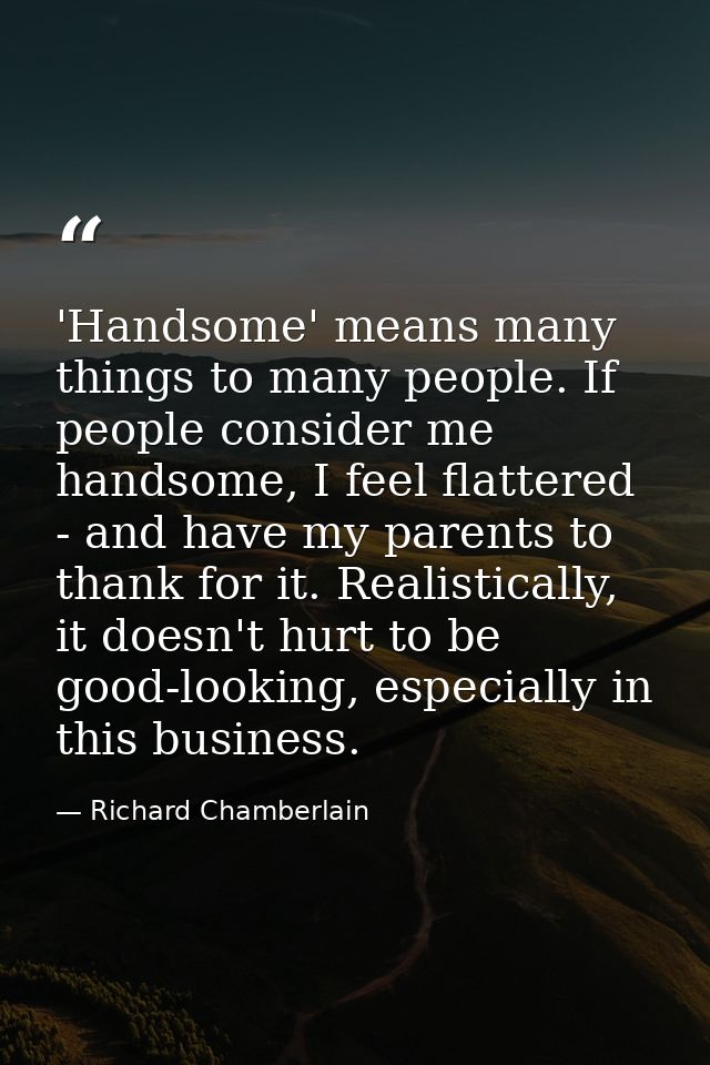 'Handsome' means many things to many people. If people consider me handsome, I feel flattered - and have my parents to t — Richard Chamberlain