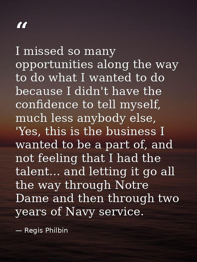 I missed so many opportunities along the way to do what I wanted to do because I didn't have the confidence to tell myse — Regis Philbin