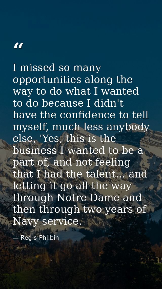 I missed so many opportunities along the way to do what I wanted to do because I didn't have the confidence to tell myse — Regis Philbin