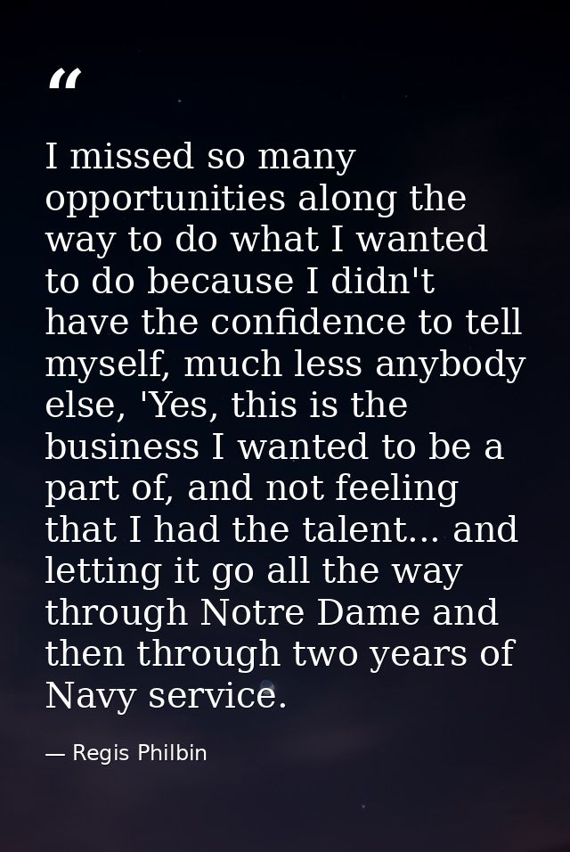 I missed so many opportunities along the way to do what I wanted to do because I didn't have the confidence to tell myse — Regis Philbin