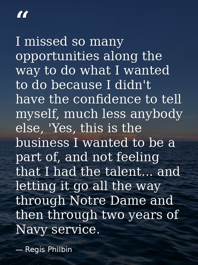 I missed so many opportunities along the way to do what I wanted to do because I didn't have the confidence to tell myse — Regis Philbin