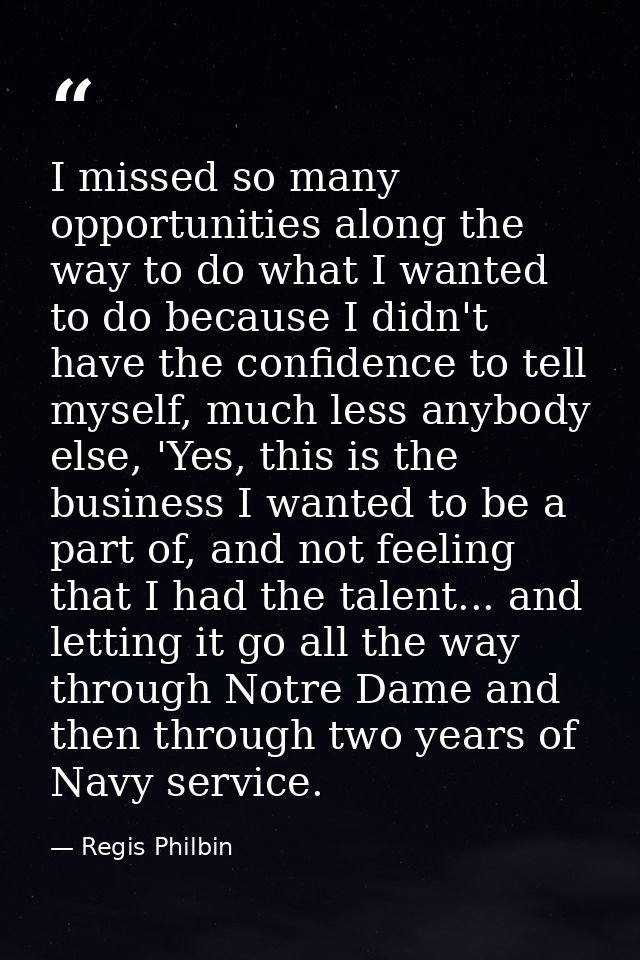 I missed so many opportunities along the way to do what I wanted to do because I didn't have the confidence to tell myse — Regis Philbin