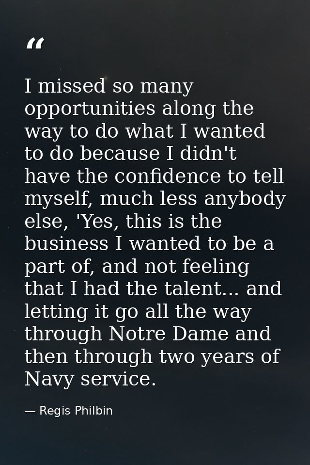 I missed so many opportunities along the way to do what I wanted to do because I didn't have the confidence to tell myse — Regis Philbin