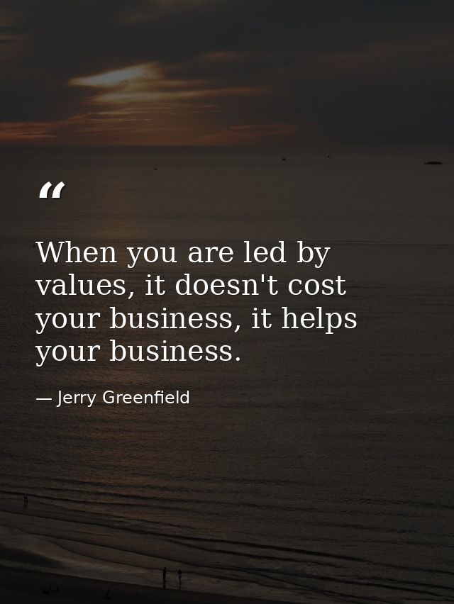 When you are led by values, it doesn't cost your business, it helps your business. — Jerry Greenfield