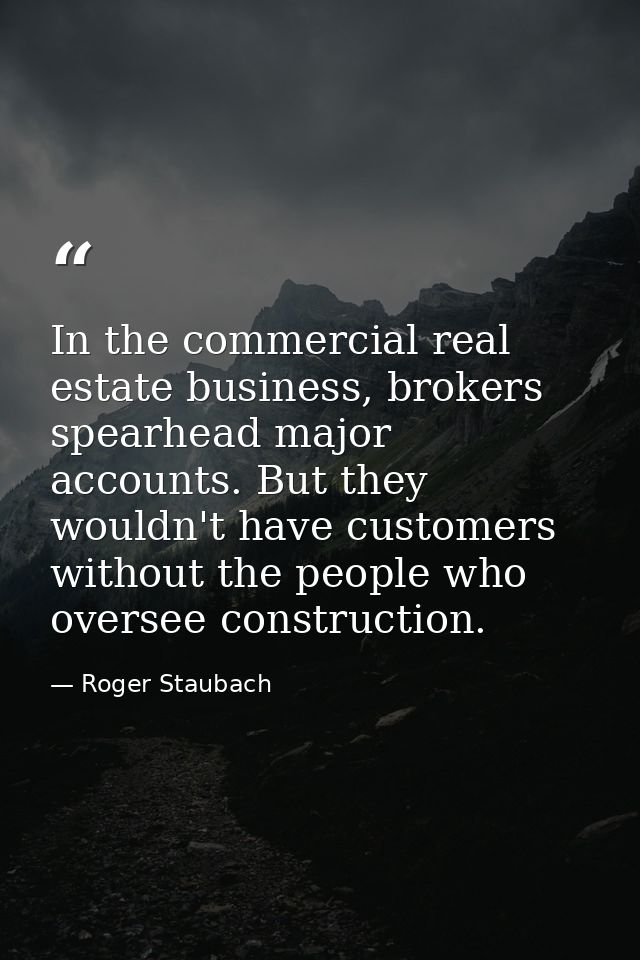 In the commercial real estate business, brokers spearhead major accounts. But they wouldn't have customers without the p — Roger Staubach