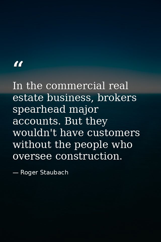 In the commercial real estate business, brokers spearhead major accounts. But they wouldn't have customers without the p — Roger Staubach