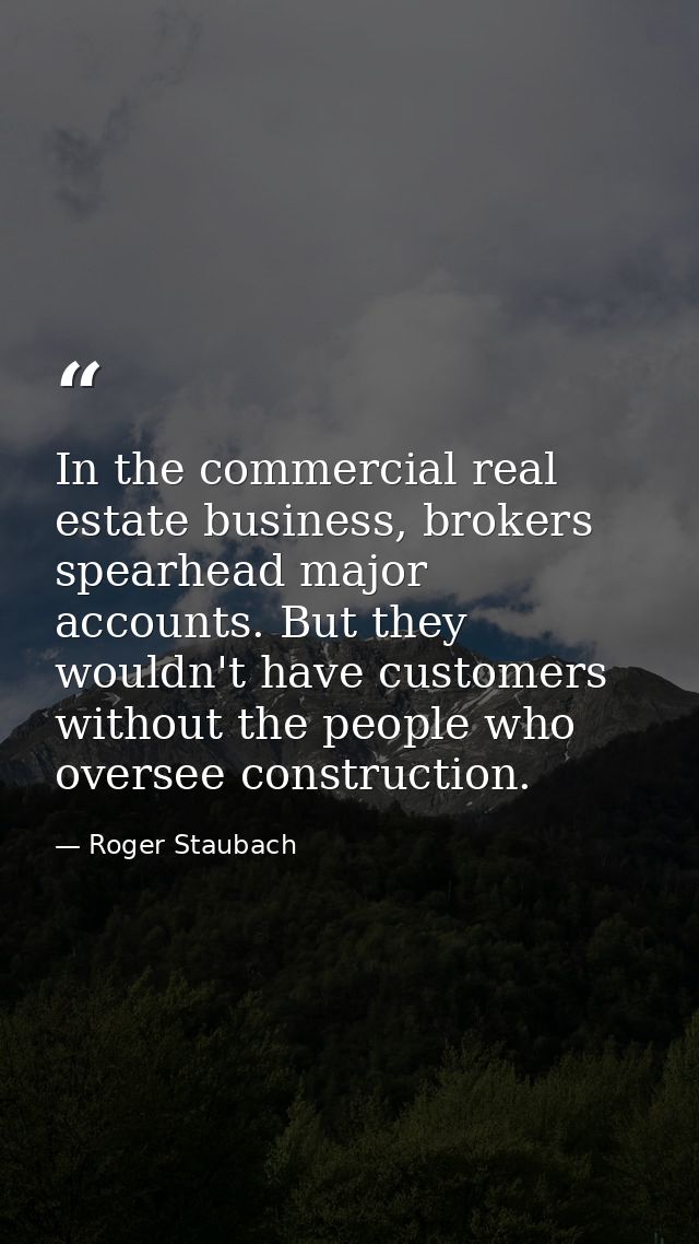 In the commercial real estate business, brokers spearhead major accounts. But they wouldn't have customers without the p — Roger Staubach