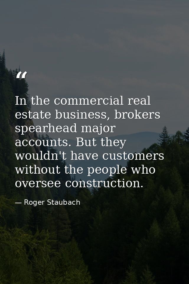 In the commercial real estate business, brokers spearhead major accounts. But they wouldn't have customers without the p — Roger Staubach
