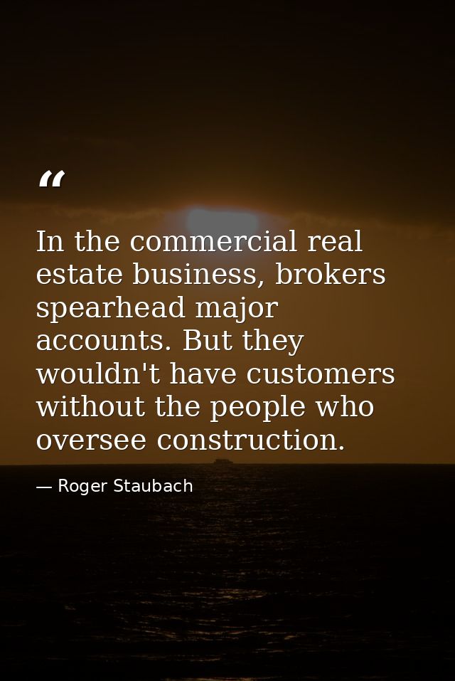 In the commercial real estate business, brokers spearhead major accounts. But they wouldn't have customers without the p — Roger Staubach