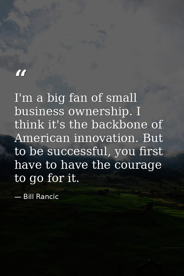 I'm a big fan of small business ownership. I think it's the backbone of American innovation. But to be successful, you f — Bill Rancic