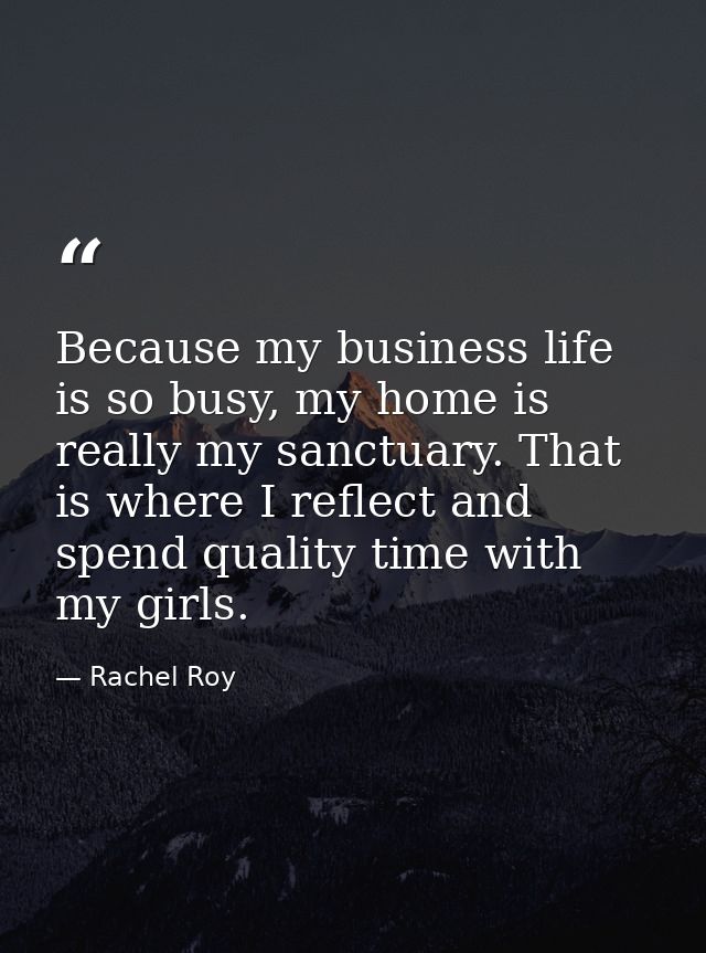 Because my business life is so busy, my home is really my sanctuary. That is where I reflect and spend quality time with — Rachel Roy