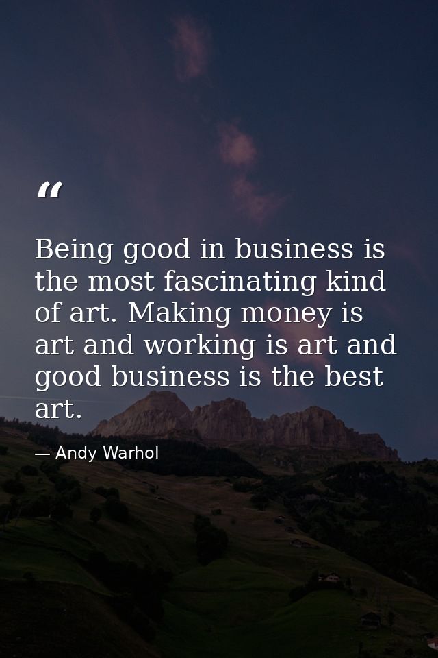 Being good in business is the most fascinating kind of art. Making money is art and working is art and good business is  — Andy Warhol