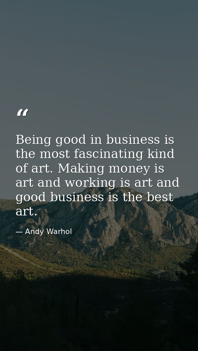 Being good in business is the most fascinating kind of art. Making money is art and working is art and good business is  — Andy Warhol