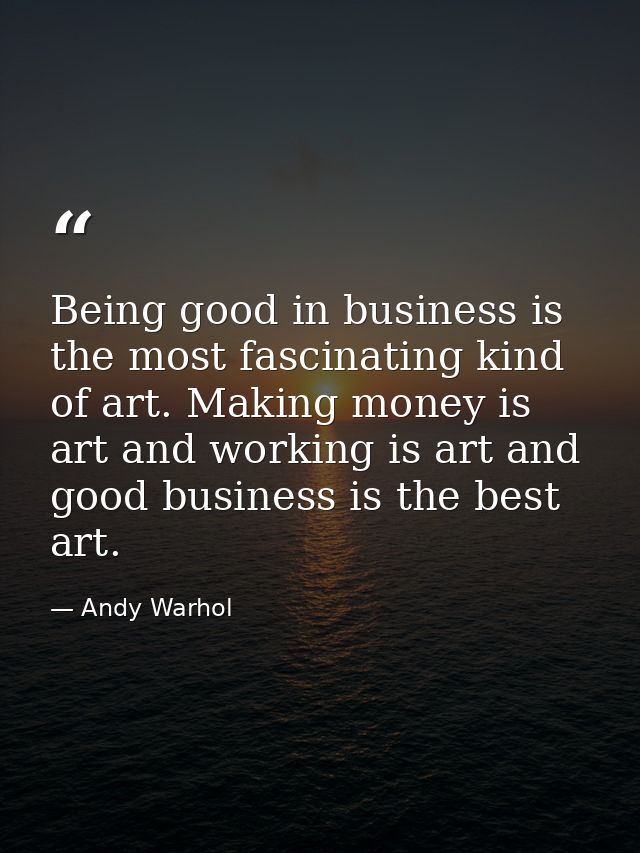 Being good in business is the most fascinating kind of art. Making money is art and working is art and good business is  — Andy Warhol