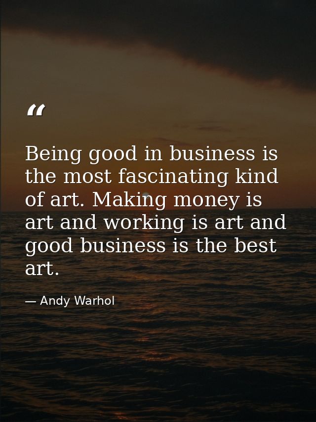 Being good in business is the most fascinating kind of art. Making money is art and working is art and good business is  — Andy Warhol