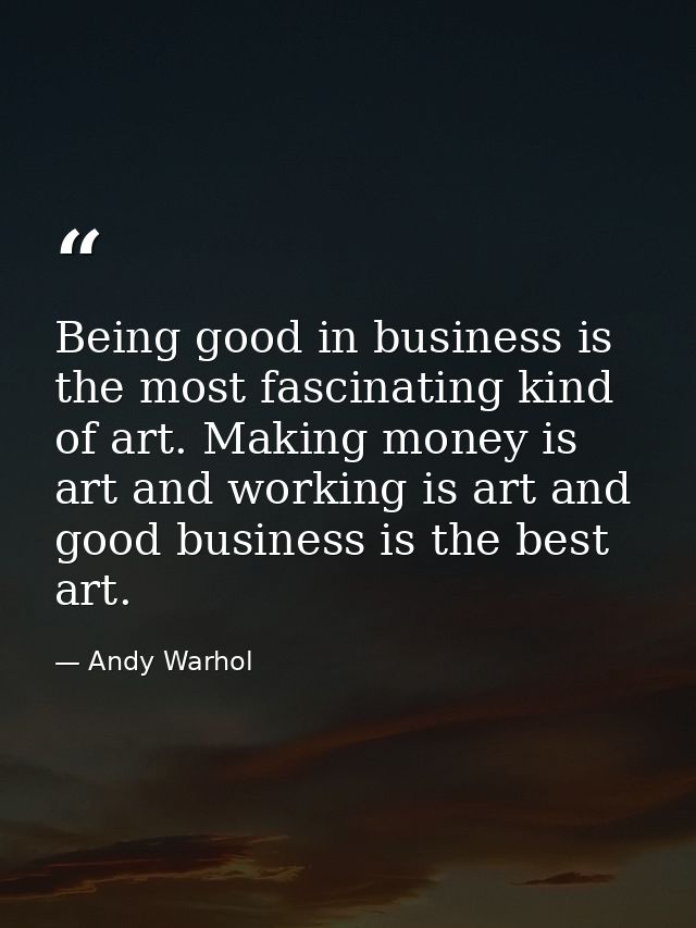 Being good in business is the most fascinating kind of art. Making money is art and working is art and good business is  — Andy Warhol