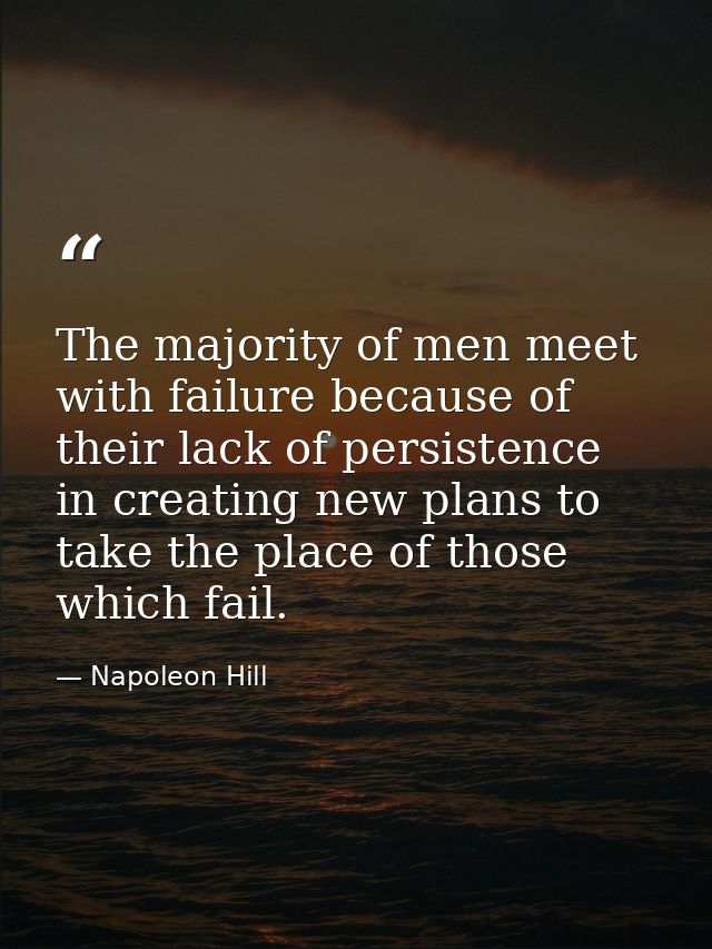 The majority of men meet with failure because of their lack of persistence in creating new plans to take the place of th — Napoleon Hill