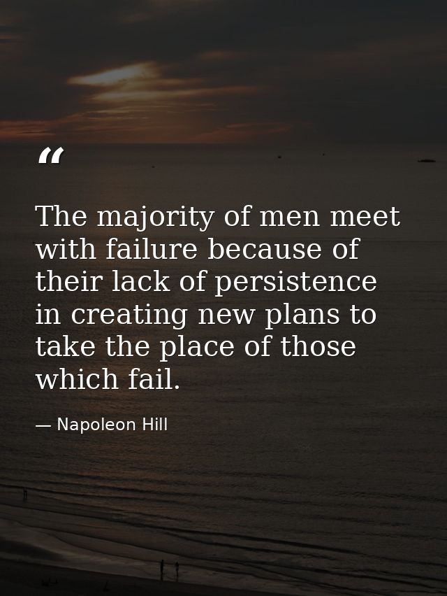 The majority of men meet with failure because of their lack of persistence in creating new plans to take the place of th — Napoleon Hill