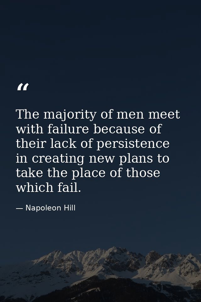 The majority of men meet with failure because of their lack of persistence in creating new plans to take the place of th — Napoleon Hill