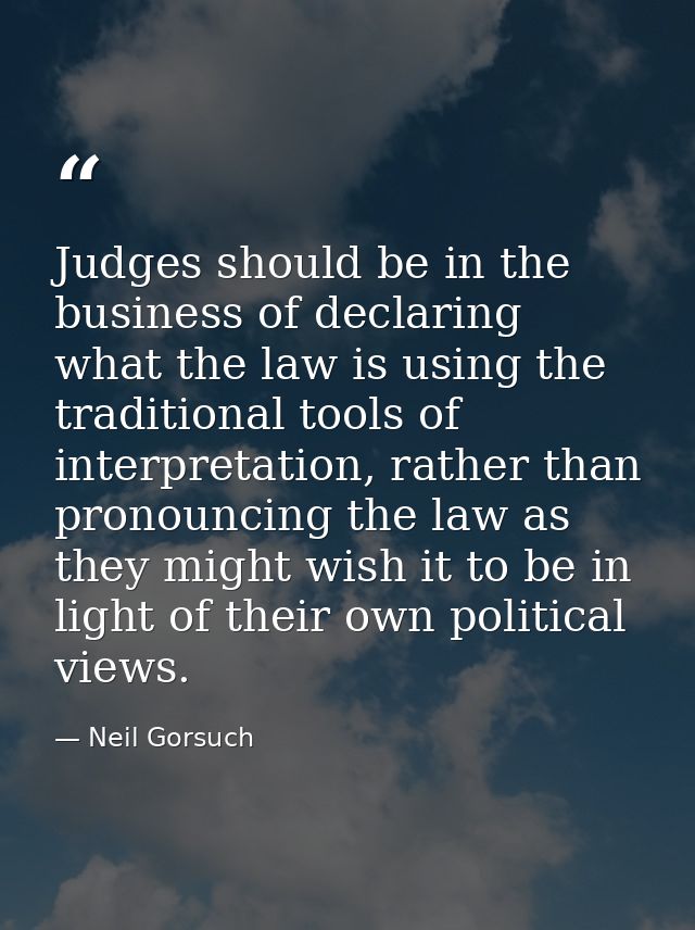 Judges should be in the business of declaring what the law is using the traditional tools of interpretation, rather than — Neil Gorsuch