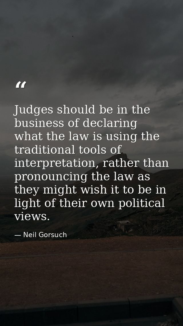 Judges should be in the business of declaring what the law is using the traditional tools of interpretation, rather than — Neil Gorsuch