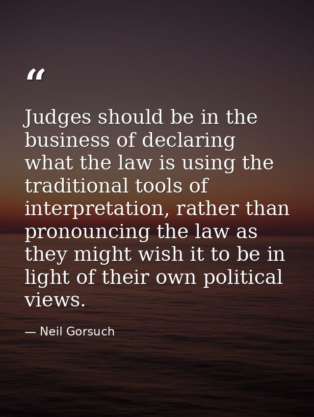 Judges should be in the business of declaring what the law is using the traditional tools of interpretation, rather than — Neil Gorsuch