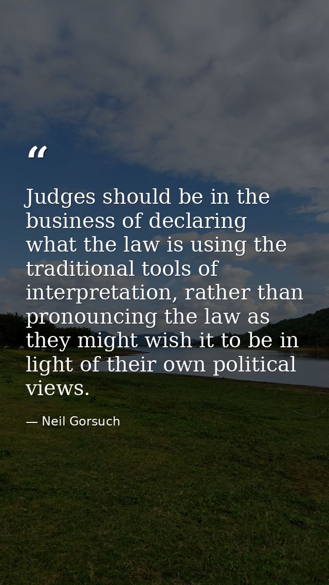 Judges should be in the business of declaring what the law is using the traditional tools of interpretation, rather than — Neil Gorsuch