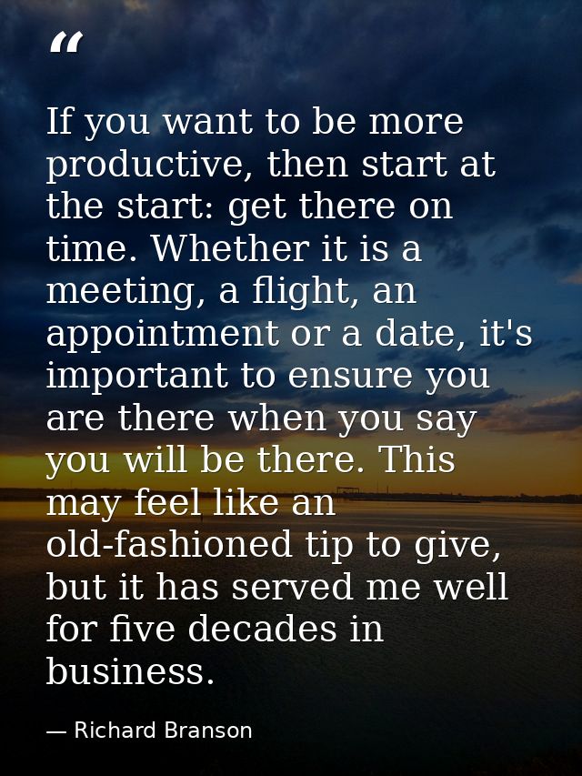 If you want to be more productive, then start at the start: get there on time. Whether it is a meeting, a flight, an app — Richard Branson